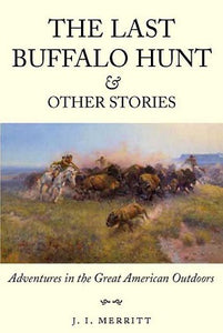The Last Buffalo Hunt and Other Stories Adventures in the Great American Outdoors