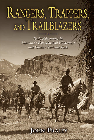 Rangers, Trappers, and Trailblazers Early Adventures in Montana's Bob Marshall Wilderness and Glacier National Park Book by John Fraley