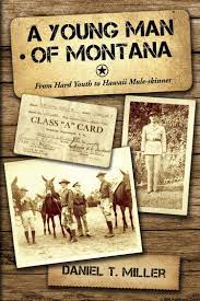 A Young Man of Montana: From Hard Youth to Hawaii Mule-Skinner  Daniel T. Miller